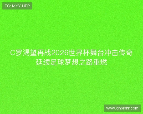 C罗渴望再战2026世界杯舞台冲击传奇延续足球梦想之路重燃